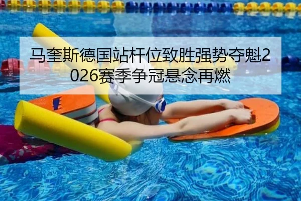 马奎斯德国站杆位致胜强势夺魁2026赛季争冠悬念再燃