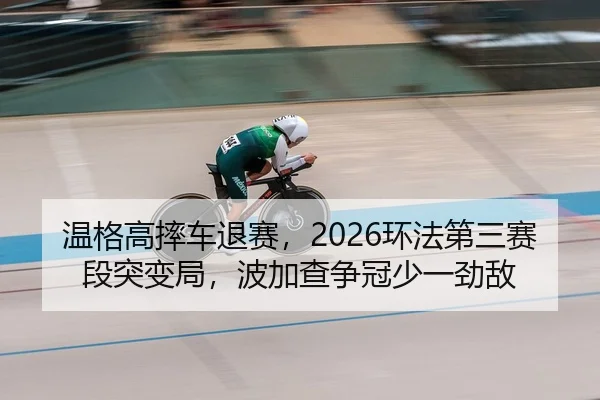 温格高摔车退赛，2026环法第三赛段突变局，波加查争冠少一劲敌